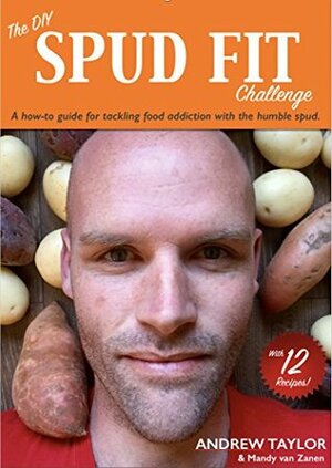 The DIY Spud Fit Challenge: A how-to guide to tackling food addiction with the humble spud. by Andrew Taylor, Mandy van Zanen, Tim Steele