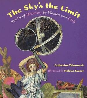 The Sky's the Limit: Stories of Discovery by Women and Girls by Catherine Thimmesh, Melissa Sweet
