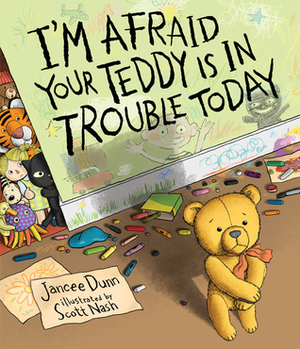 I'm Afraid Your Teddy Is in Trouble Today by Jancee Dunn, Scott Nash