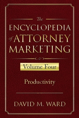 The Encyclopedia of Attorney Marketing: Volume Four--Productivity by David M. Ward