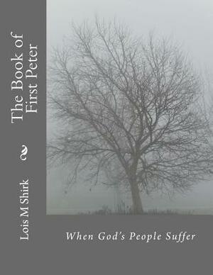 The Book of First Peter: When God's People Suffer by Lois M. Shirk