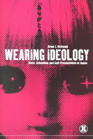 Wearing Ideology: State, Schooling and Self-Presentation in Japan by Brian J. McVeigh