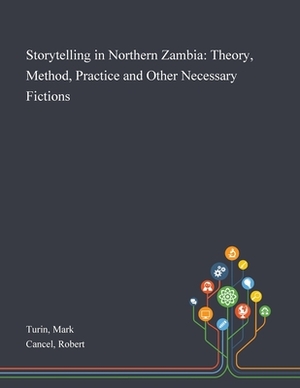 Storytelling in Northern Zambia: Theory, Method, Practice and Other Necessary Fictions by Mark Turin, Robert Cancel