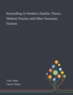 Storytelling in Northern Zambia: Theory, Method, Practice and Other Necessary Fictions by Robert Cancel, Mark Turin