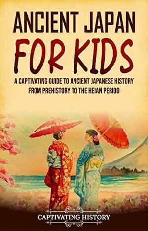 Ancient Japan for Kids: A Captivating Guide to Ancient Japanese History from Prehistory to the Heian Period by Captivating History