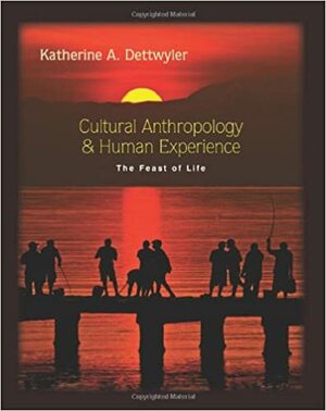 Cultural Anthropology and Human Experience: The Feast of Life by Katherine A. Dettwyler