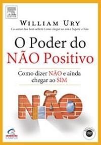 O Poder do Não Positivo: Como dizer não e ainda chegar ao sim by William Ury, William Ury
