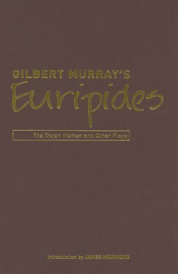 Gilbert Murray's Euripides: The Trojan Women and Other Plays by Gilbert Murray