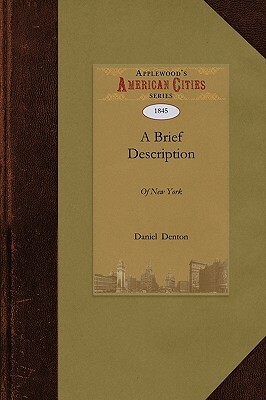 A Brief Description of New York: Formerly Called New Netherlands, with the Places Thereunto Adjoining. Likewise a Brief Relation of the Customs of the by Daniel Denton, Denton Daniel Denton