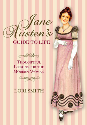 Jane Austen's Guide to Life: Thoughtful Lessons for the Modern Woman by Lori Smith