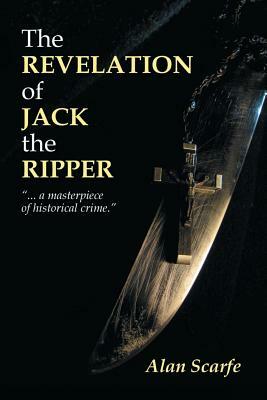 The Revelation Of Jack The Ripper by Alan Scarfe