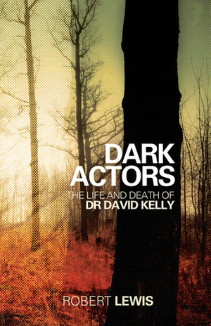 Dark Actors: The Life and Death of David Kelly by Robert Lewis