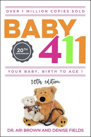 Baby 411: Your Baby, Birth to Age 1! Everything you wanted to know but were afraid to ask about your newborn: breastfeeding, weaning, calming a fussy baby, milestones and more! Your baby bible! by Ari Brown M.D., Ari Brown M.D., Denise Fields