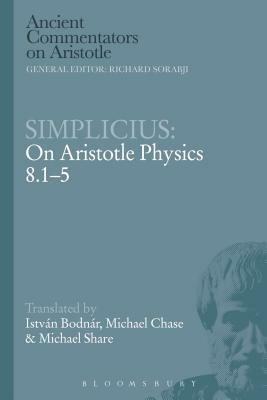 Simplicius: On Aristotle Physics 8.1-5 by Istvan Bodnar, István Bodnár, Michael Chase