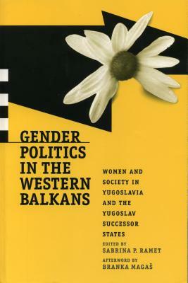 Gender Politics in the Western Balkans: Women and Society in Yugoslavia and the Yugoslav Successor States by Sabrina P. Ramet