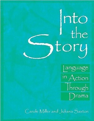 Into the Story: Language in Action Through Drama by Juliana Saxton, Carole Miller