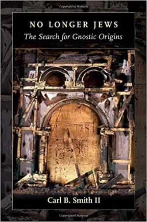 No Longer Jews: The Search for Gnostic Origins by Carl Bernard Smith