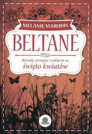 Beltane: Rytuały, przepisy i zaklęcia na święto kwiatów by Melanie Marquis