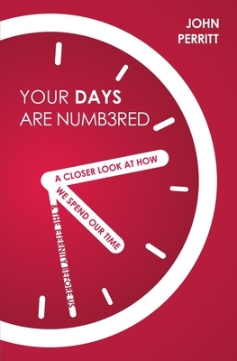 Your Days Are Numbered: A Closer Look at How We Spend Our Time & the Eternity Before Us by John Perritt