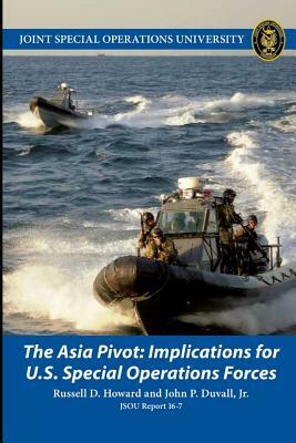 The Asia Pivot: Implications for U.S. Special Operations Forces by Joint Special Operations University, Russell Howard