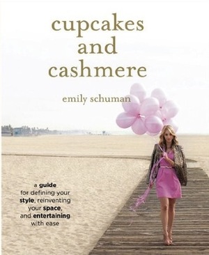 Cupcakes and Cashmere: A Guide for Defining Your Style, Reinventing Your Space, and Entertaining with Ease by Emily Schuman