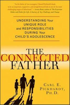 Connected Father: Understanding Your Unique Role and Responsibilities During Your Child's Adolescence by Carl Pickhardt