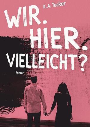 Wir. Hier. Vielleicht? by K.A. Tucker