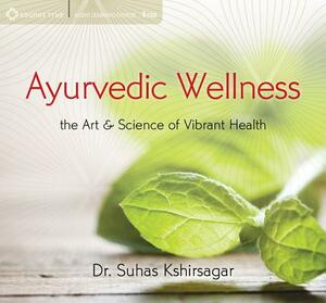 Ayurvedic Wellness: The Art & Science of Vibrant Health by Suhas Kshirsagar