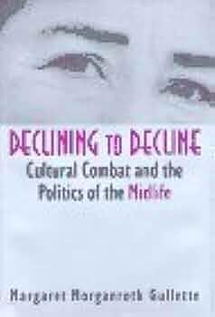 Declining to Decline: Cultural Combat and the Politics of the Midlife by Margaret Morganroth Gullette