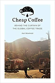 Cheap Coffee: Behind the Curtain of the Global Coffee Trade by Lily Kubota, Karl Wienhold