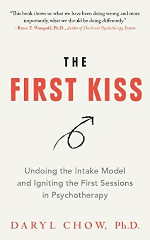 The First Kiss: Undoing the Intake Model and Igniting First Sessions in Psychotherapy by Daryl Chow