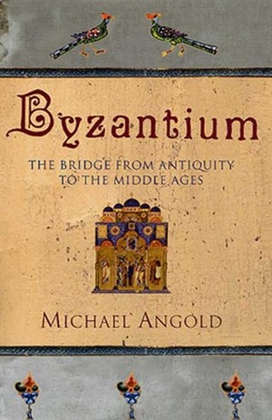 Byzantium: The Bridge from Antiquity to the Middle Ages by Michael Angold