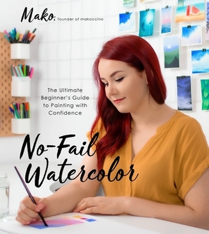No-Fail Watercolor: The Ultimate Beginner's Guide to Painting with Confidence by Mako