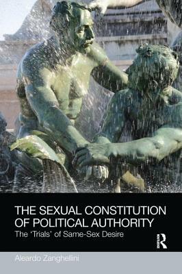 The Sexual Constitution of Political Authority: The 'trials' of Same-Sex Desire by Aleardo Zanghellini