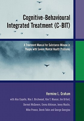 Cognitive-Behavioural Integrated Treatment (C-Bit): A Treatment Manual for Substance Misuse in People with Severe Mental Health Problems by Hermine L. Graham