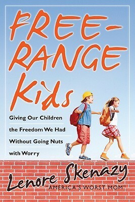 Free-Range Kids: Giving Our Children the Freedom We Had Without Going Nuts with Worry by Lenore Skenazy