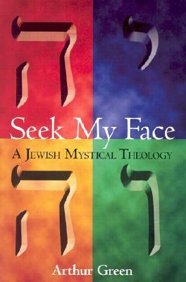 Seek My Face: A Jewish Mystical Theology by Arthur Green