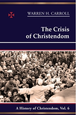 The Crisis of Christendom: 1815-2005: A History of Christendom (Vol. 6) by Anne Carroll, Warren H. Carroll