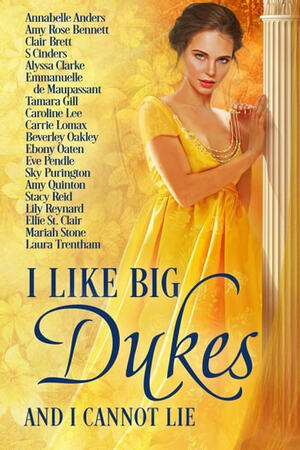 I Like Big Dukes and I Cannot Lie by Laura Trentham, Sky Purington, Alyssa Clarke, Ellie St. Clair, Tamara Gill, Eve Pendle, Annabelle Anders, Stacy Reid, Ebony Oaten, Emmanuelle de Maupassant, Amy Quinton, Clair Brett, Amy Rose Bennett, Beverley Oakley, Mariah Stone, Carrie Lomax, Lily Reynard, S. Cinders, Caroline Lee