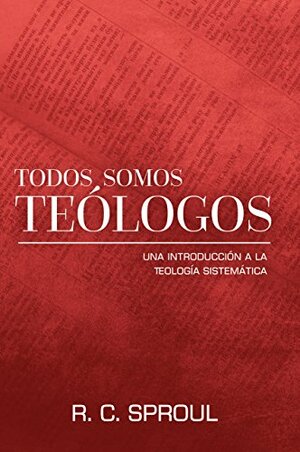 Todos Somos Teólogos: Una introducción a la Teología Sistemática by R.C. Sproul