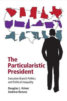 The Particularistic President by Andrew Reeves, Douglas L. Kriner