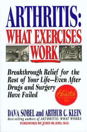 Arthritis: What Exercises Work: Breakthrough Relief For The Rest Of Your Life, Even After Drugs & Surgery Have Failed by Dava Sobel