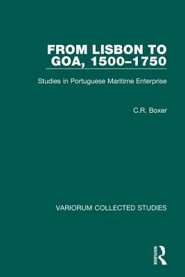 From Lisbon to Goa, 1500-1750: Studies in Portuguese Maritime Enterprise by C. R. Boxer