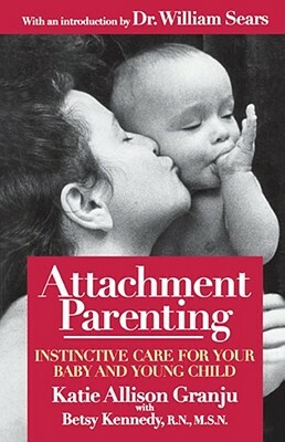 Attachment Parenting: Instinctive Care for Your Baby and Young Child by Katie A. Granju, Betsy Kennedy, Kate Allison Granju