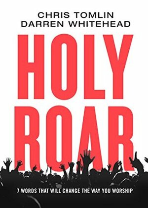 Holy Roar: 7 Words That Will Change the Way You Worship by Darren Whitehead, Chris Tomlin