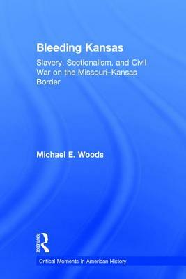 Bleeding Kansas: Slavery, Sectionalism, and Civil War on the Missouri-Kansas Border by Michael Woods