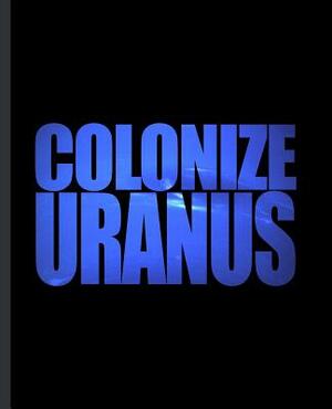 Colonize Uranus: A Composition Book For a Childish Immature Astronomy Fan by Eternity Journals