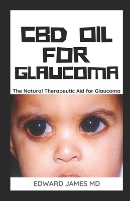 CBD Oil for Glaucoma: The Natural Therapeutic Aid For Glaucoma by Edward James