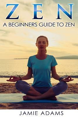 Zen: Zen For Beginners by Jamie Adams