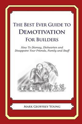 The Best Ever Guide to Demotivation for Builders: How To Dismay, Dishearten and Disappoint Your Friends, Family and Staff by Mark Geoffrey Young